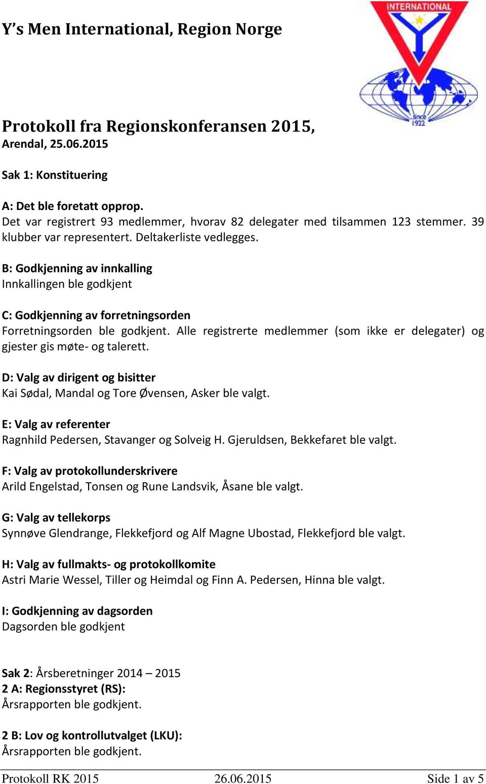 B: Godkjenning av innkalling Innkallingen ble godkjent C: Godkjenning av forretningsorden Forretningsorden ble godkjent.