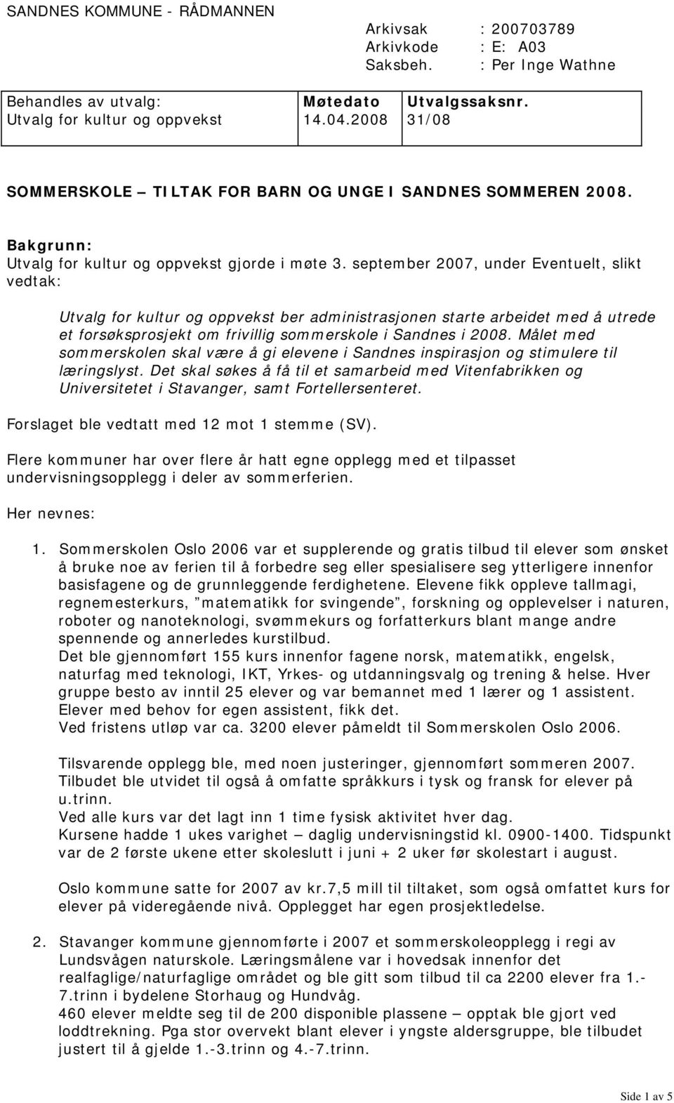 september 2007, under Eventuelt, slikt vedtak: Utvalg for kultur og oppvekst ber administrasjonen starte arbeidet med å utrede et forsøksprosjekt om frivillig sommerskole i Sandnes i 2008.