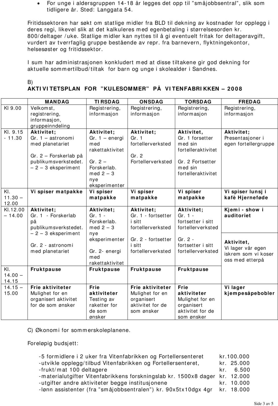 Statlige midler kan nyttes til å gi eventuelt fritak for deltageravgift, vurdert av tverrfaglig gruppe bestående av repr. fra barnevern, flyktningekontor, helsesøster og fritidssektor.