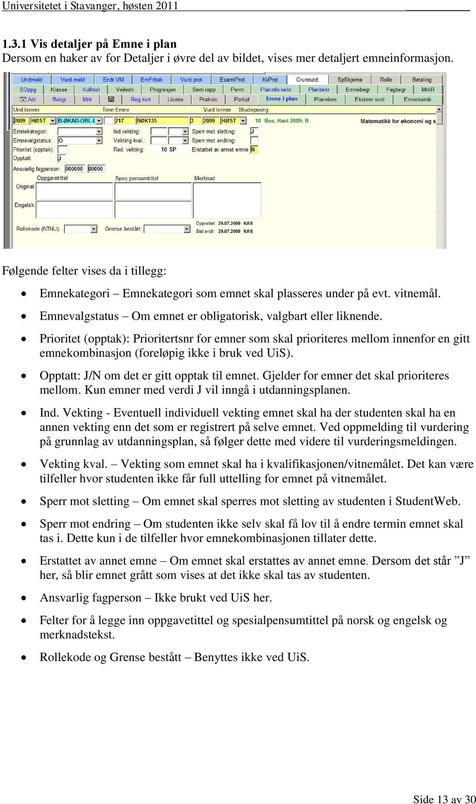 Prioritet (opptak): Prioritertsnr for emner som skal prioriteres mellom innenfor en gitt emnekombinasjon (foreløpig ikke i bruk ved UiS). Opptatt: J/N om det er gitt opptak til emnet.