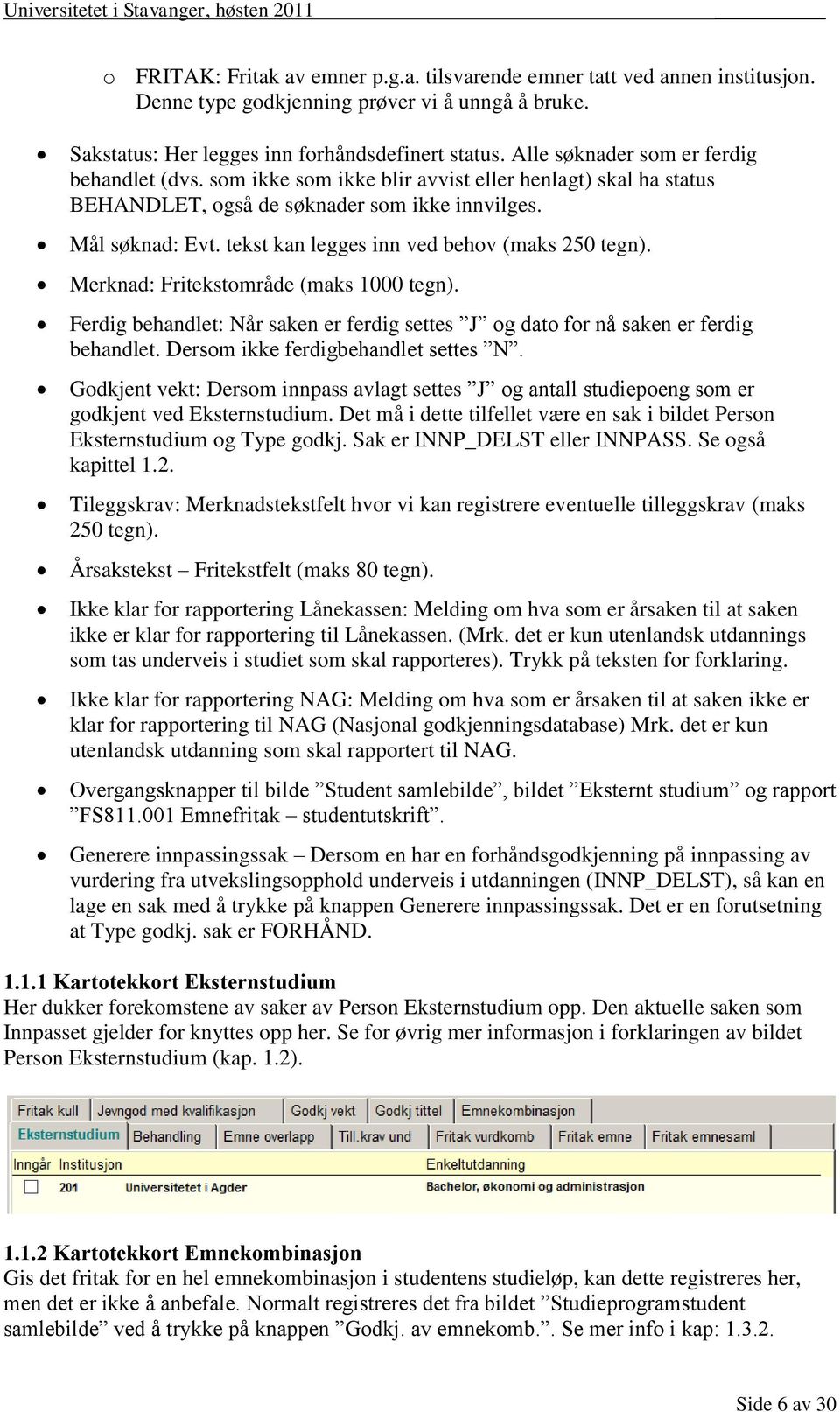 tekst kan legges inn ved behov (maks 250 tegn). Merknad: Fritekstområde (maks 1000 tegn). Ferdig behandlet: Når saken er ferdig settes J og dato for nå saken er ferdig behandlet.