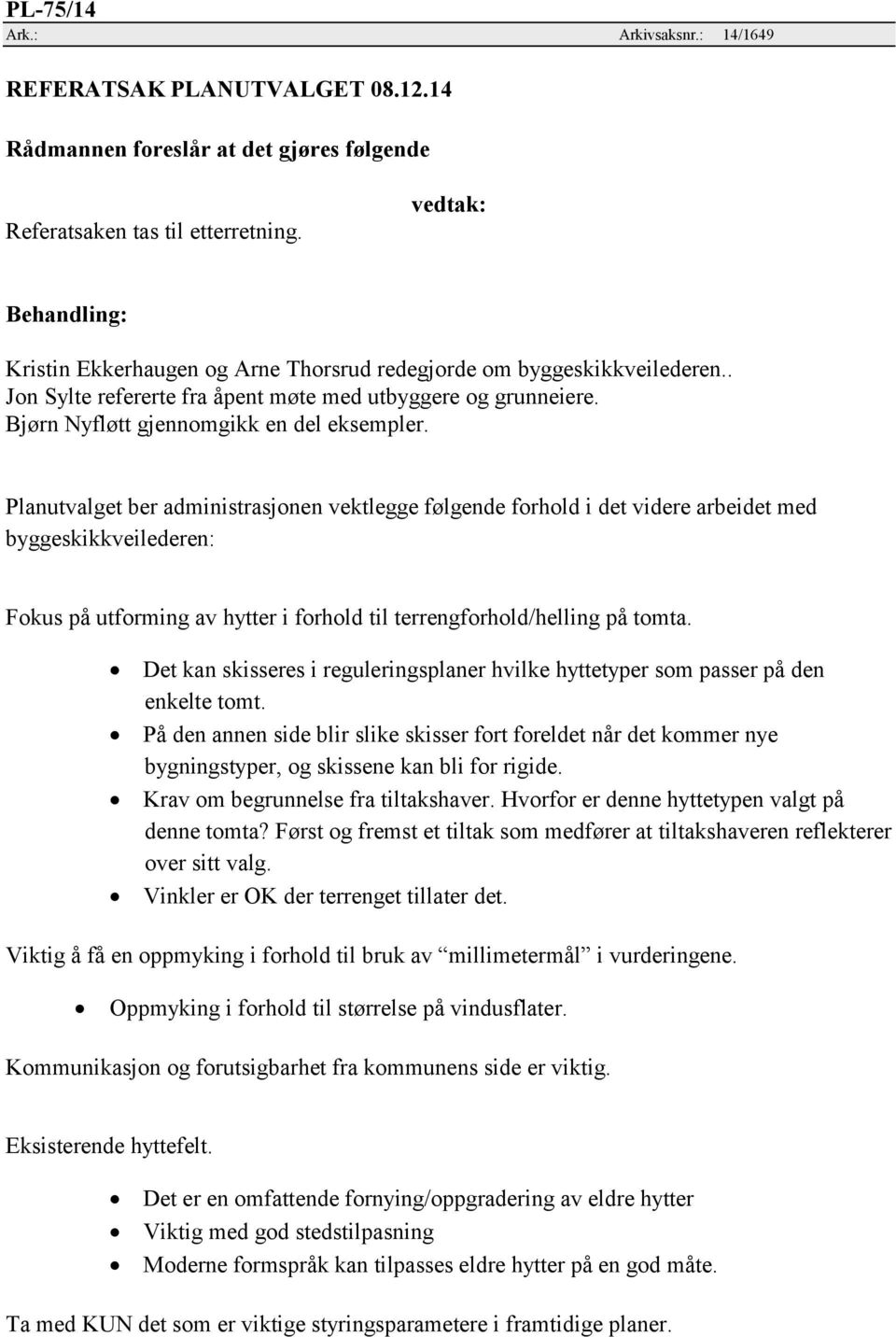 Planutvalget ber administrasjonen vektlegge følgende forhold i det videre arbeidet med byggeskikkveilederen: Fokus på utforming av hytter i forhold til terrengforhold/helling på tomta.