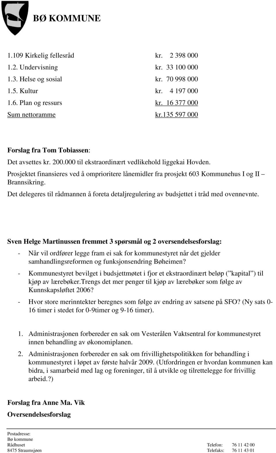 Prosjektet finansieres ved å omprioritere lånemidler fra prosjekt 603 Kommunehus I og II Brannsikring. Det delegeres til rådmannen å foreta detaljregulering av budsjettet i tråd med ovennevnte.