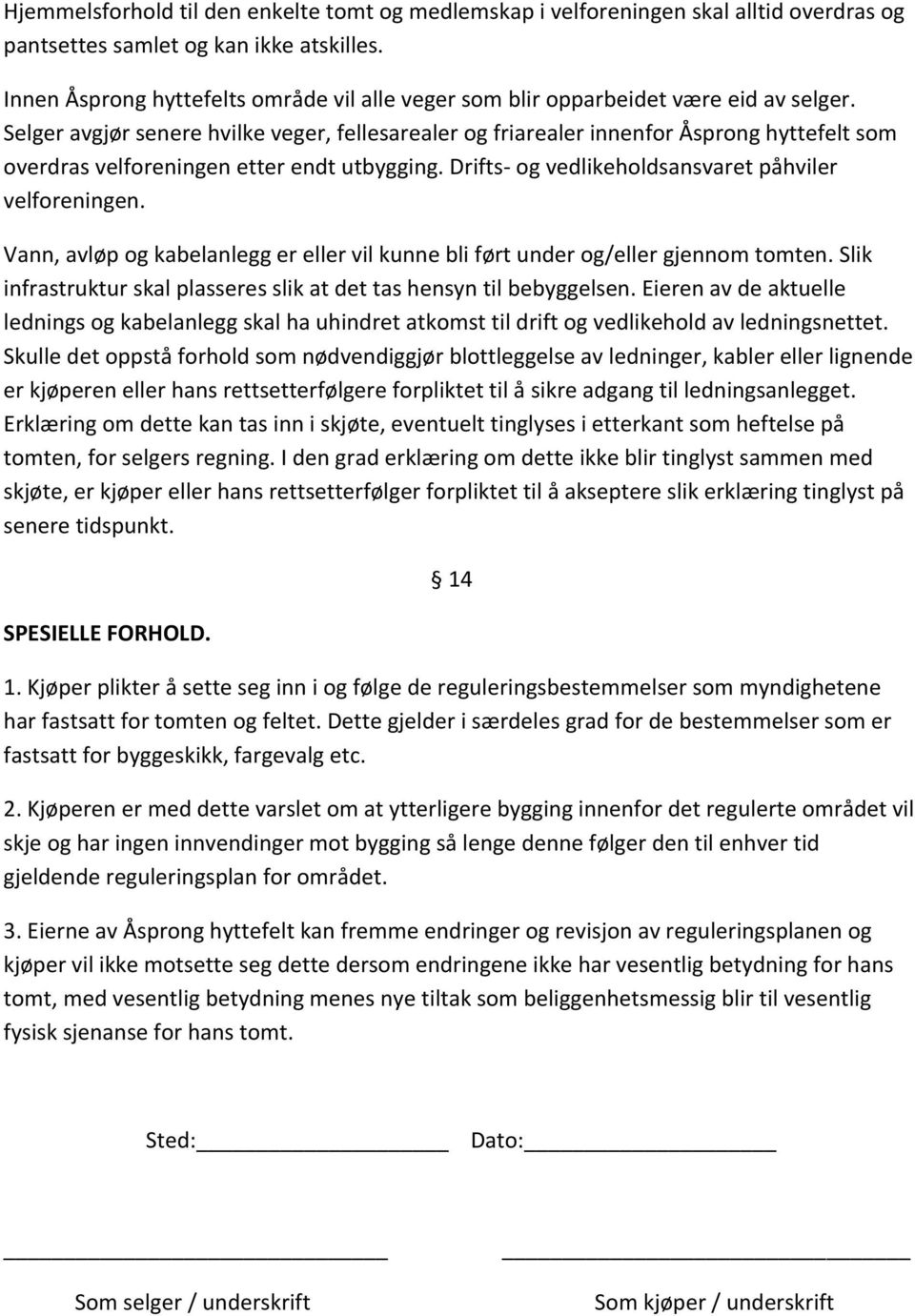 Selger avgjør senere hvilke veger, fellesarealer og friarealer innenfor Åsprong hyttefelt som overdras velforeningen etter endt utbygging. Drifts- og vedlikeholdsansvaret påhviler velforeningen.