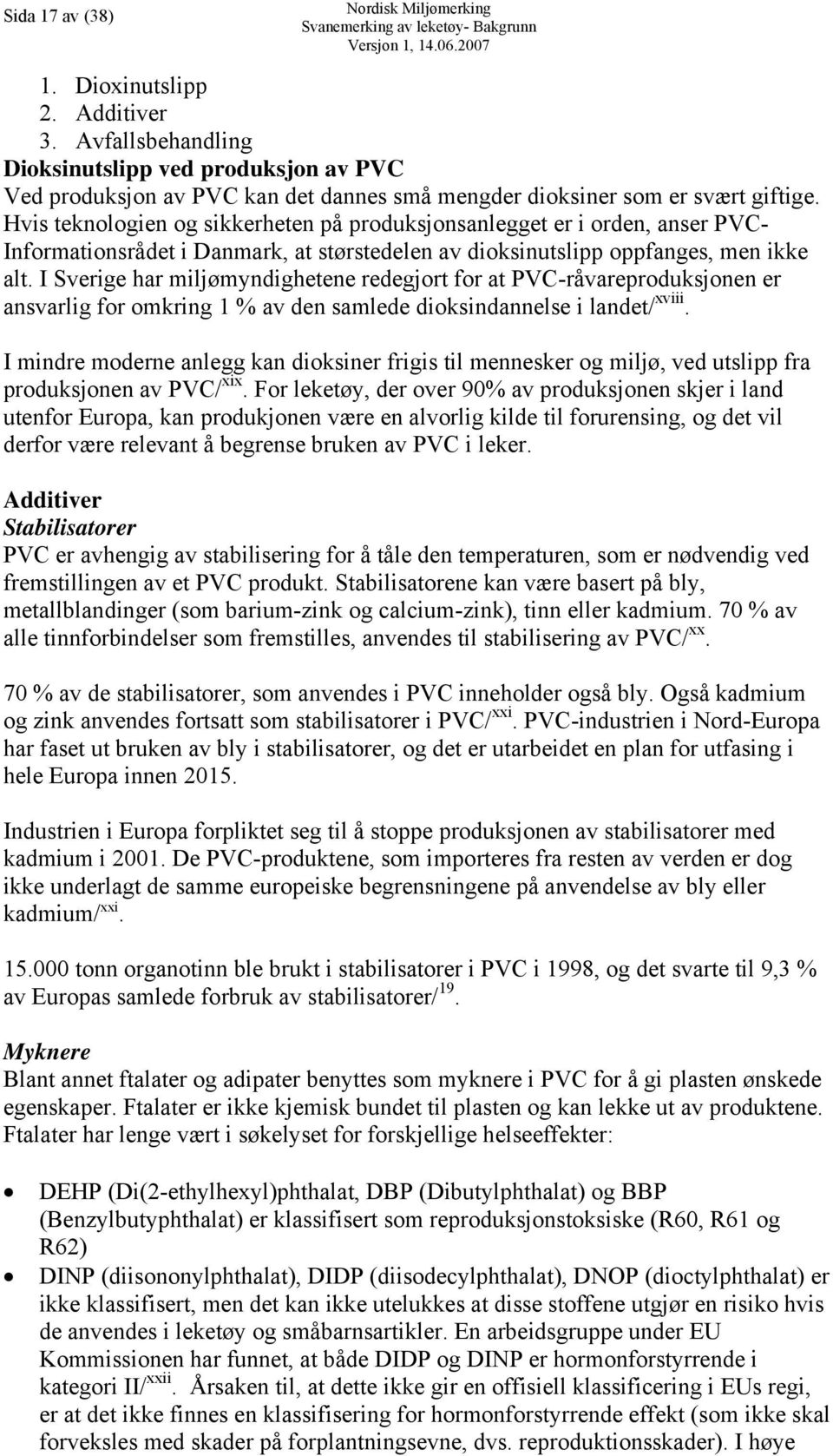 I Sverige har miljømyndighetene redegjort for at PVC-råvareproduksjonen er ansvarlig for omkring 1 % av den samlede dioksindannelse i landet/ xviii.