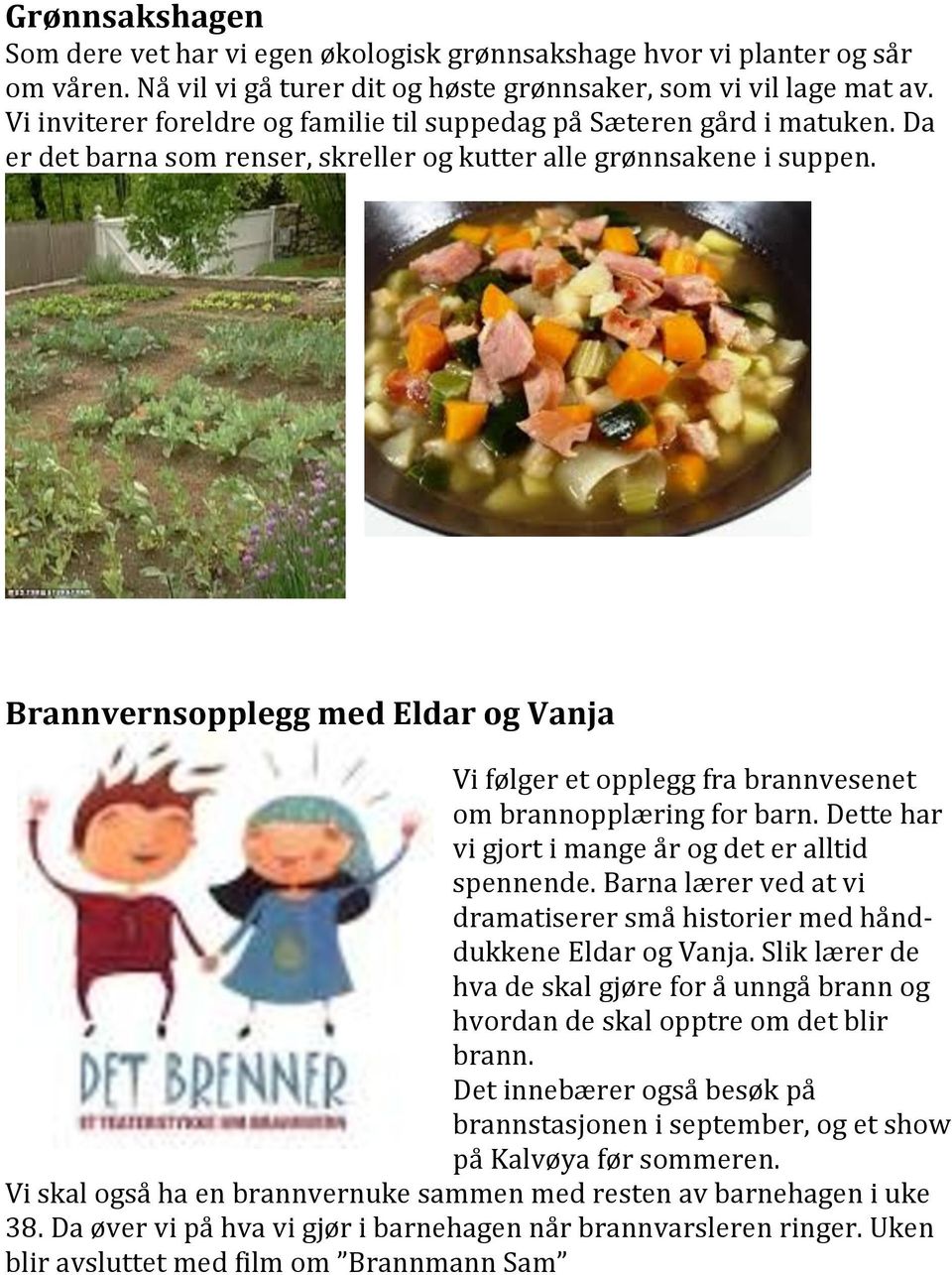 Brannvernsopplegg med Eldar og Vanja Vi følger et opplegg fra brannvesenet om brannopplæring for barn. Dette har vi gjort i mange år og det er alltid spennende.