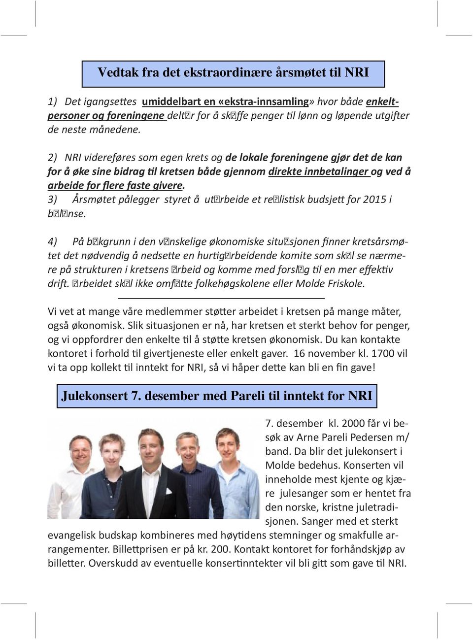 3) Årsmøtet pålegger styret å utarbeide et realis sk budsje for 2015 i balanse.