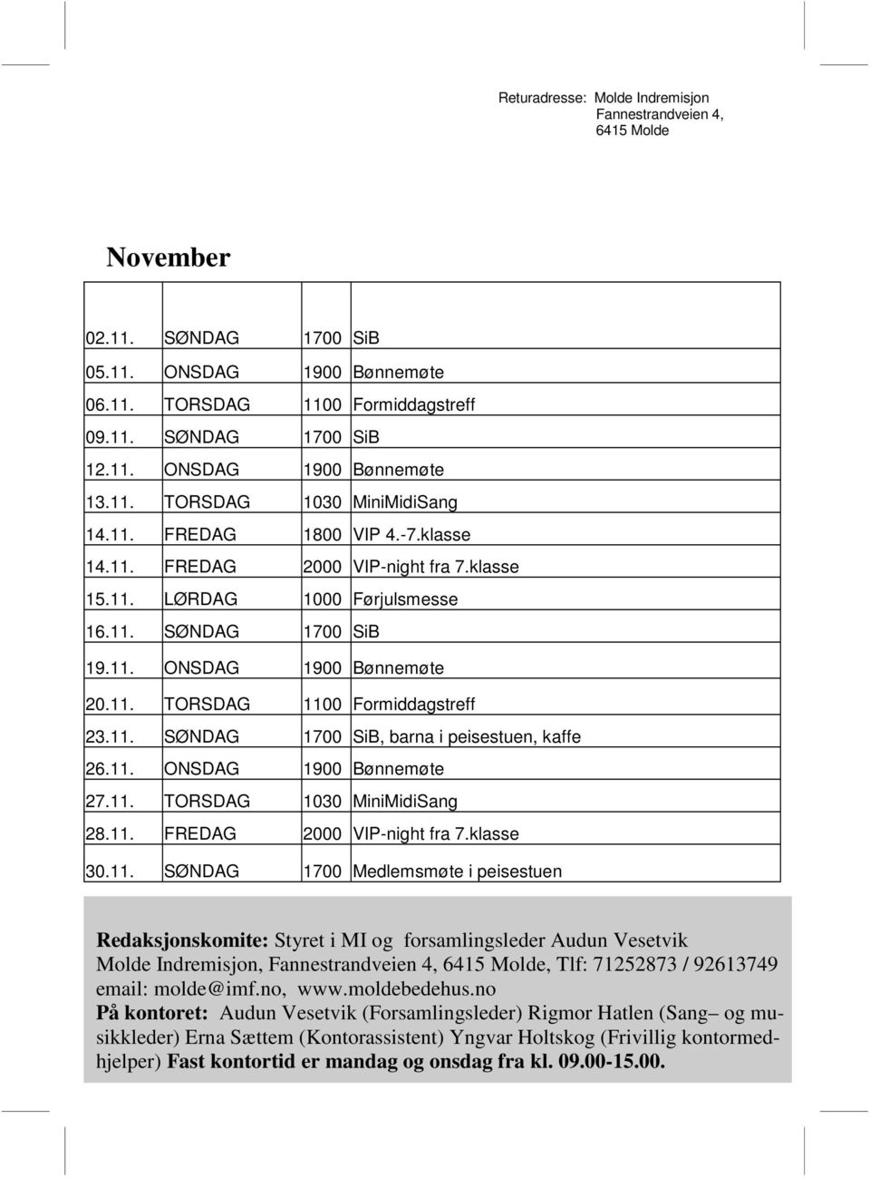 11. SØNDAG 1700 SiB, barna i peisestuen, kaffe 26.11. ONSDAG 1900 Bønnemøte 27.11. TORSDAG 1030 MiniMidiSang 28.11. FREDAG 2000 VIP-night fra 7.klasse 30.11. SØNDAG 1700 Medlemsmøte i peisestuen Redaksjonskomite: Styret i MI og forsamlingsleder Audun Vesetvik Molde Indremisjon, Fannestrandveien 4, 6415 Molde, Tlf: 71252873 / 92613749 email: molde@imf.