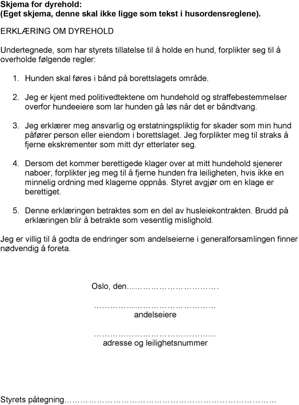 Jeg er kjent med politivedtektene om hundehold og straffebestemmelser overfor hundeeiere som lar hunden gå løs når det er båndtvang. 3.