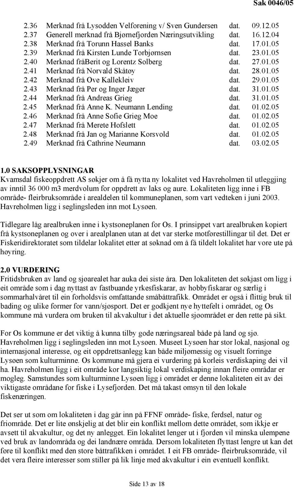 29.01.05 2.43 Merknad frå Per og Inger Jæger dat. 31.01.05 2.44 Merknad frå Andreas Grieg dat. 31.01.05 2.45 Merknad frå Anne K. Neumann Lending dat. 01.02.05 2.46 Merknad frå Anne Sofie Grieg Moe dat.