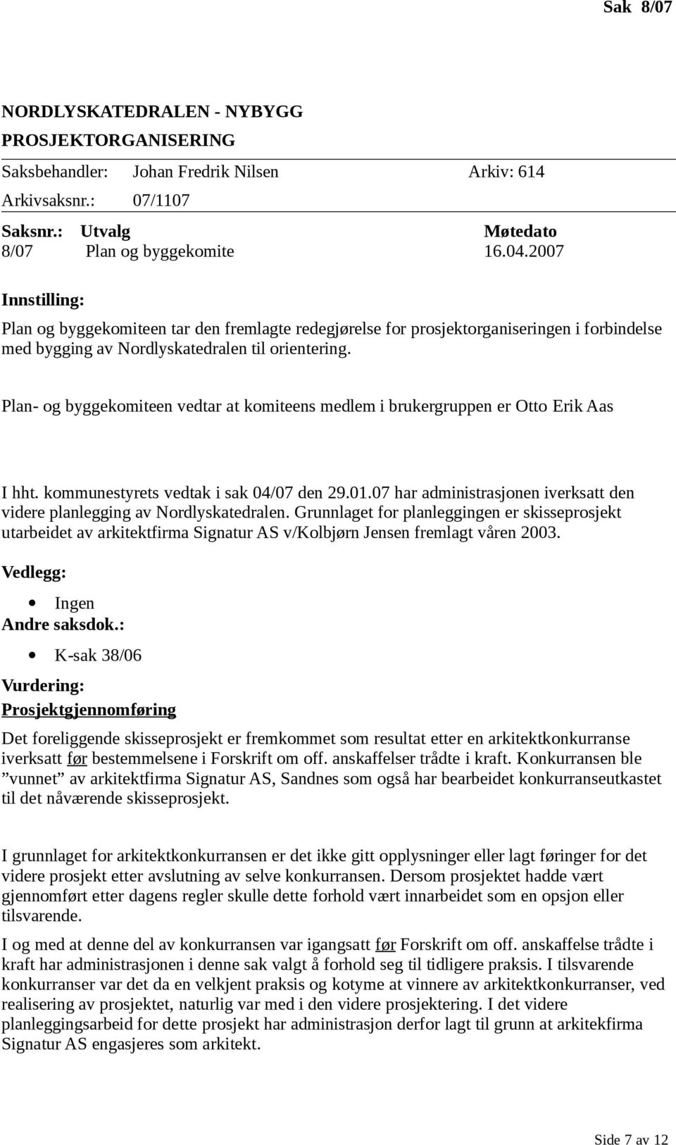 Plan- og byggekomiteen vedtar at komiteens medlem i brukergruppen er Otto Erik Aas I hht. kommunestyrets vedtak i sak 04/07 den 29.01.