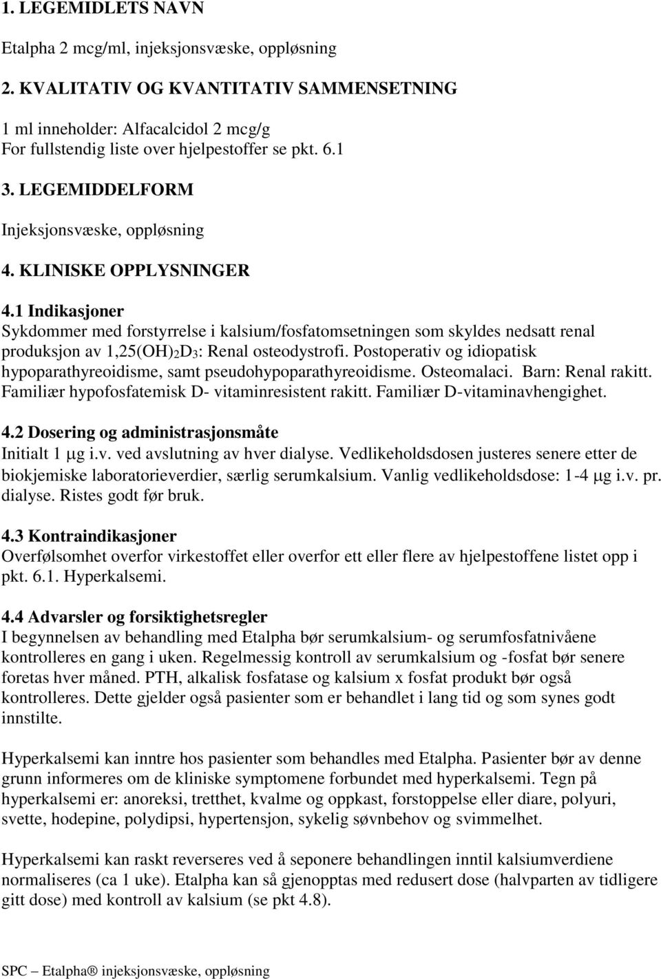 1 Indikasjoner Sykdommer med forstyrrelse i kalsium/fosfatomsetningen som skyldes nedsatt renal produksjon av 1,25(OH)2D3: Renal osteodystrofi.