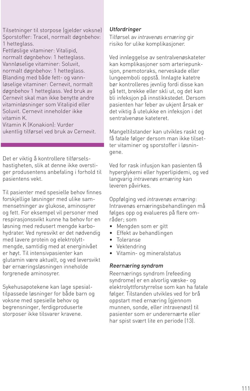 Ved bruk av Cernevit skal man ikke benytte andre vitaminløsninger som Vitalipid eller Soluvit. Cernevit inneholder ikke vitamin K. Vitamin K (Konakion): Vurder ukentlig tilførsel ved bruk av Cernevit.