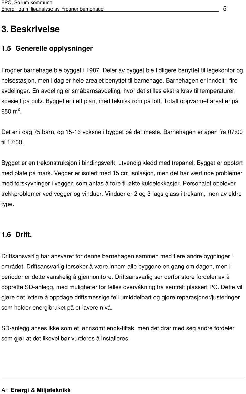 En avdeling er småbarnsavdeling, hvor det stilles ekstra krav til temperaturer, spesielt på gulv. Bygget er i ett plan, med teknisk rom på loft. Totalt oppvarmet areal er på 650 m 2.