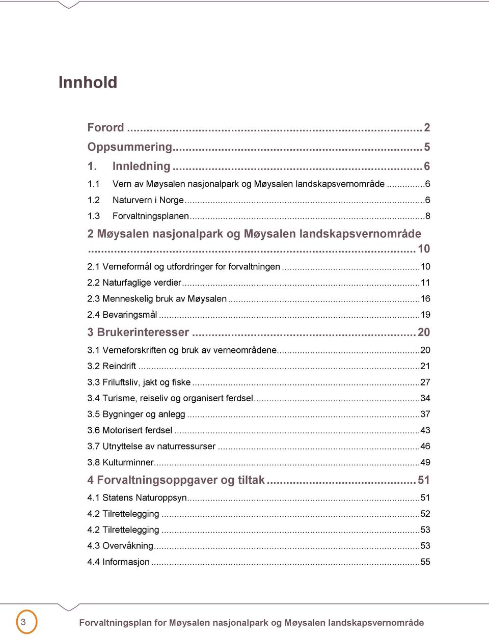 4 Bevaringsmål... 19 3 Brukerinteresser... 2 3.1 Verneforskriften og bruk av verneområdene... 2 3.2 Reindrift... 21 3.3 Friluftsliv, jakt og fiske... 27 3.4 Turisme, reiseliv og organisert ferdsel.