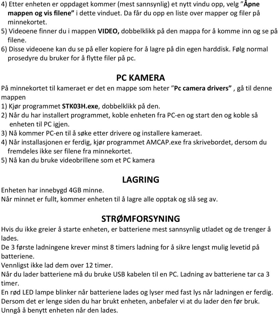 Følg normal prosedyre du bruker for å flytte filer på pc. PC KAMERA På minnekortet til kameraet er det en mappe som heter Pc camera drivers, gå til denne mappen 1) Kjør programmet STK03H.