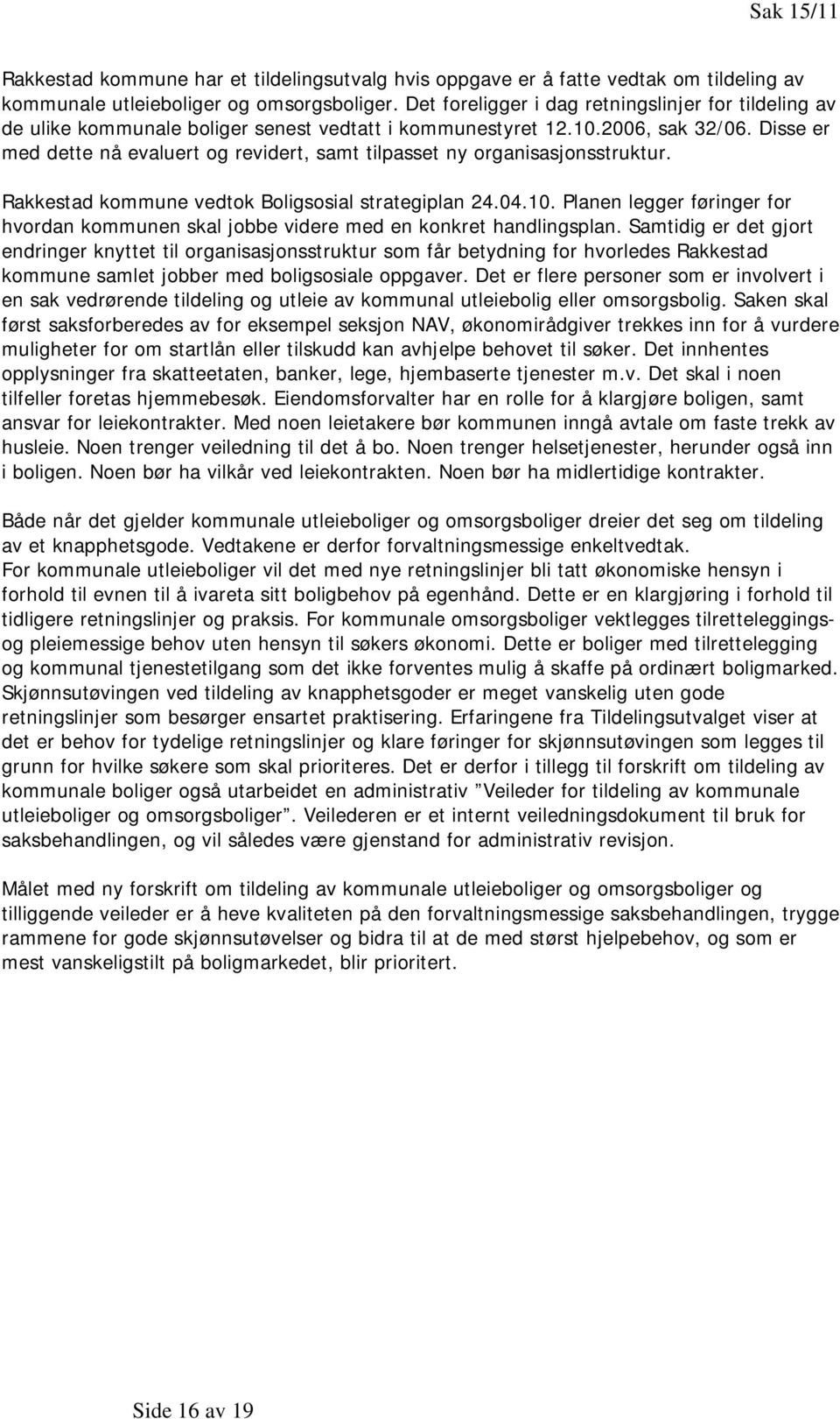 Disse er med dette nå evaluert og revidert, samt tilpasset ny organisasjonsstruktur. Rakkestad kommune vedtok Boligsosial strategiplan 24.04.10.