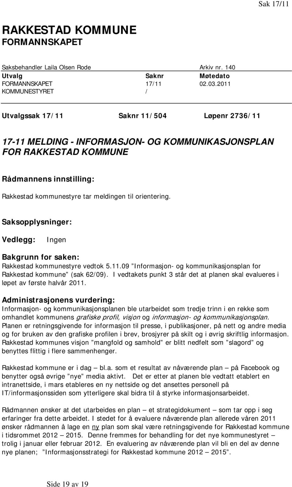 til orientering. Saksopplysninger: Vedlegg: Ingen Bakgrunn for saken: Rakkestad kommunestyre vedtok 5.11.09 Informasjon- og kommunikasjonsplan for Rakkestad kommune (sak 62/09).
