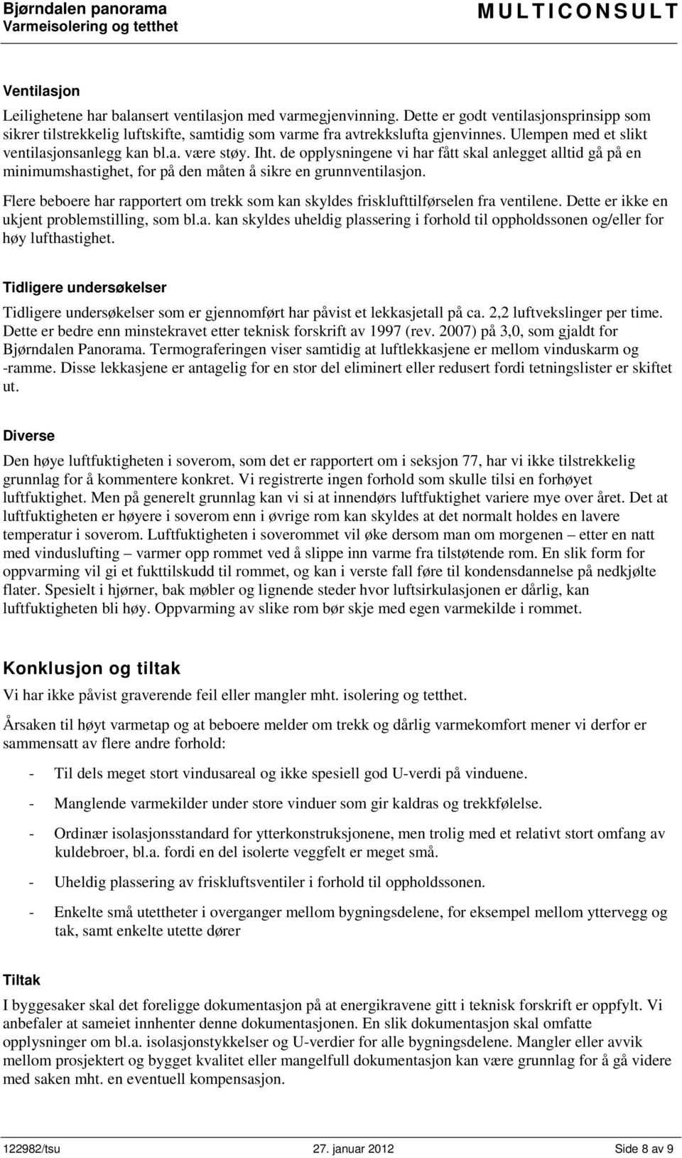 Flere beboere har rapportert om trekk som kan skyldes frisklufttilførselen fra ventilene. Dette er ikke en ukjent problemstilling, som bl.a. kan skyldes uheldig plassering i forhold til oppholdssonen og/eller for høy lufthastighet.