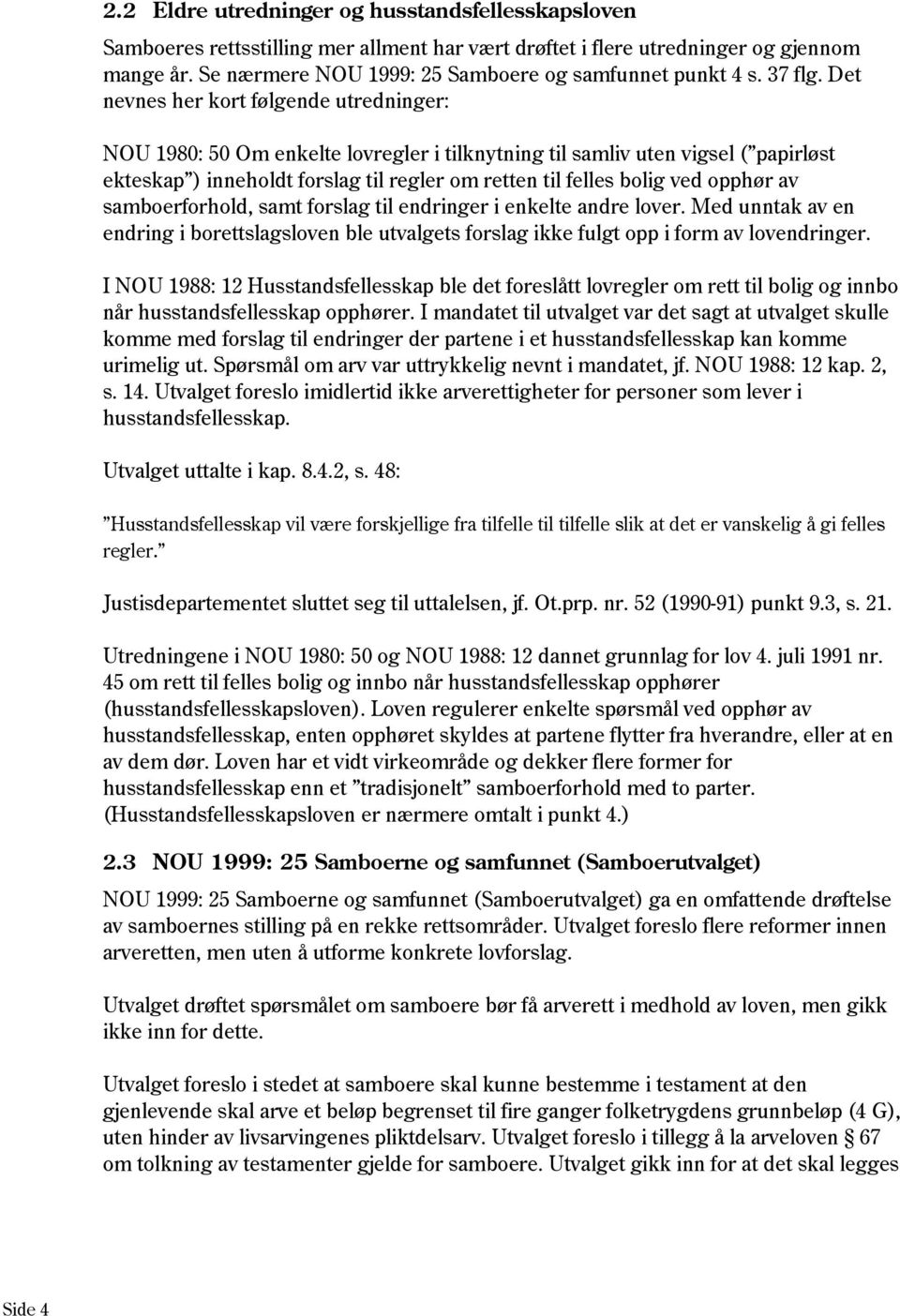 Det nevnes her kort følgende utredninger: NOU 1980: 50 Om enkelte lovregler i tilknytning til samliv uten vigsel ( papirløst ekteskap ) inneholdt forslag til regler om retten til felles bolig ved