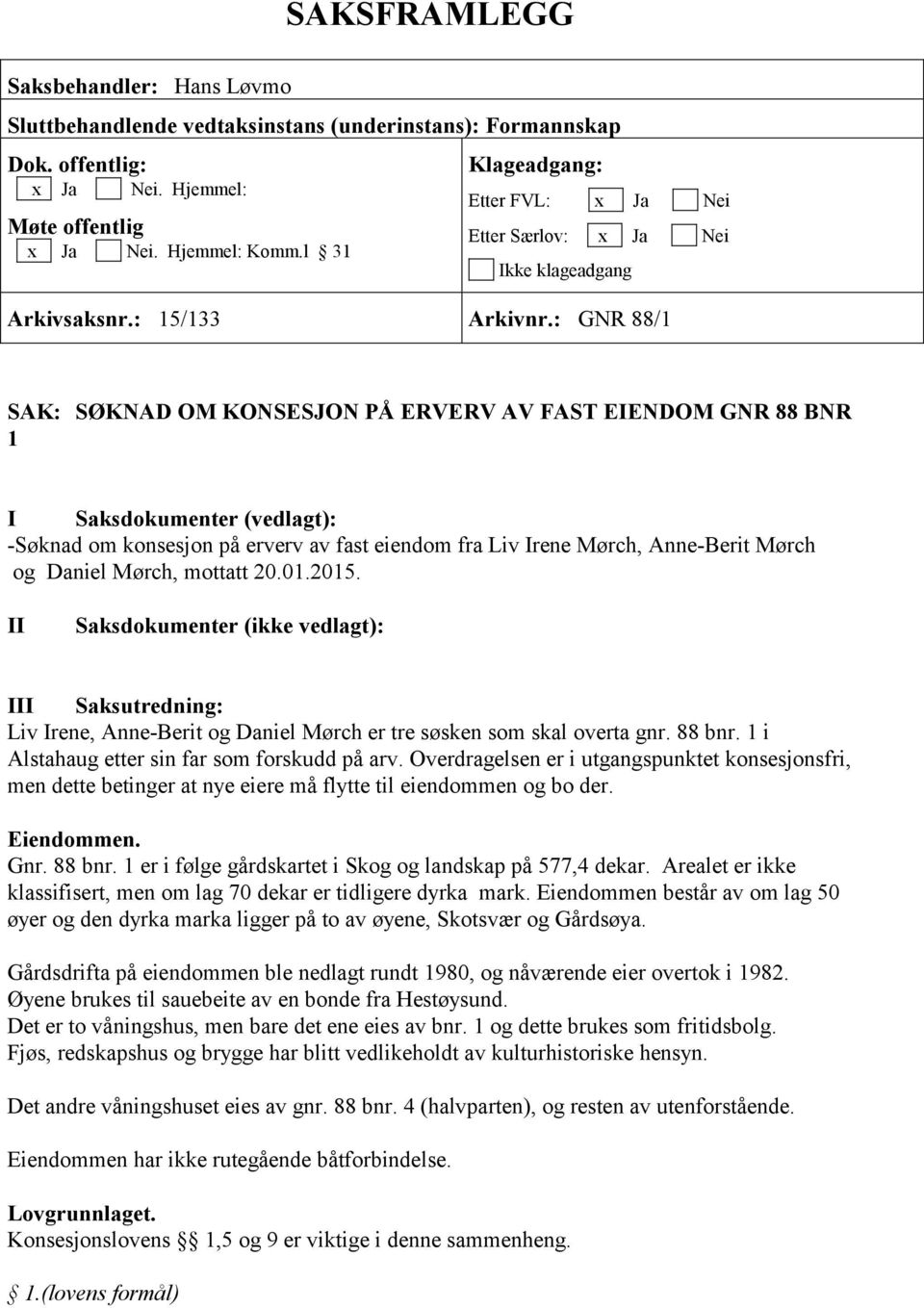 : GNR 88/1 SAK: SØKNAD OM KONSESJON PÅ ERVERV AV FAST EIENDOM GNR 88 BNR 1 I Saksdokumenter (vedlagt): -Søknad om konsesjon på erverv av fast eiendom fra Liv Irene Mørch, Anne-Berit Mørch og Daniel