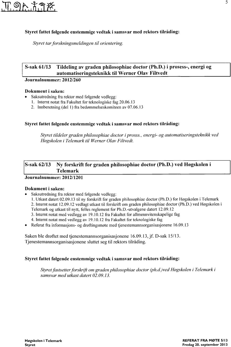 13 Innberetning (del 1) fra bedømmelseskomiteen av 07.06.13 Styret fattet følgende enstemmige vedtak i samsvar med rektors tilråding: Styret tildeler graden philosophiae doctor i prosss.