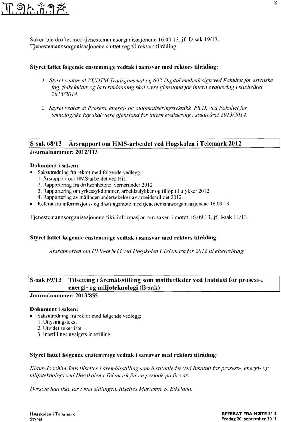 lærerutdanning skal være glenstand for intern evaluering i studieåret 2013/2014. Styret vedtar at Prosess, energi- og automatiseringsteknikk, Ph.D.