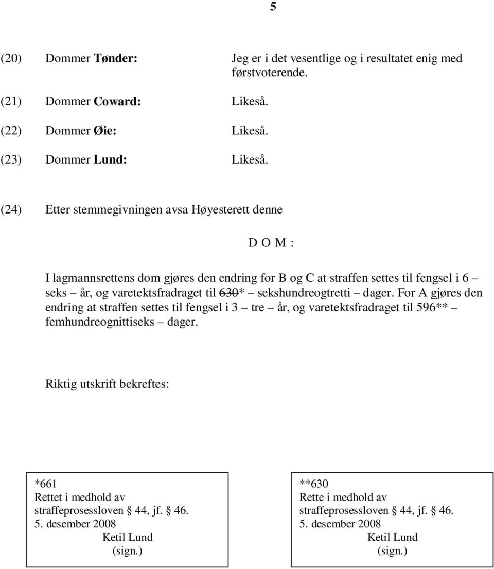 (24) Etter stemmegivningen avsa Høyesterett denne D O M : I lagmannsrettens dom gjøres den endring for B og C at straffen settes til fengsel