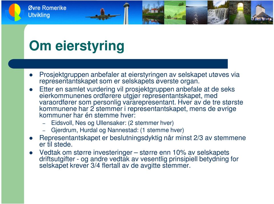 Hver av de tre største kommunene har 2 stemmer i representantskapet, mens de øvrige kommuner har én stemme hver: Eidsvoll, Nes og Ullensaker: (2 stemmer hver) Gjerdrum, Hurdal og Nannestad: (1