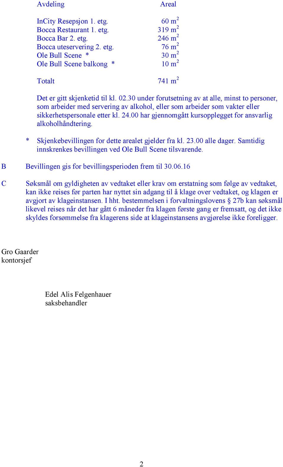 00 har gjennomgått kursopplegget for ansvarlig alkoholhåndtering. * Skjenkebevillingen for dette arealet gjelder fra kl. 23.00 alle dager.