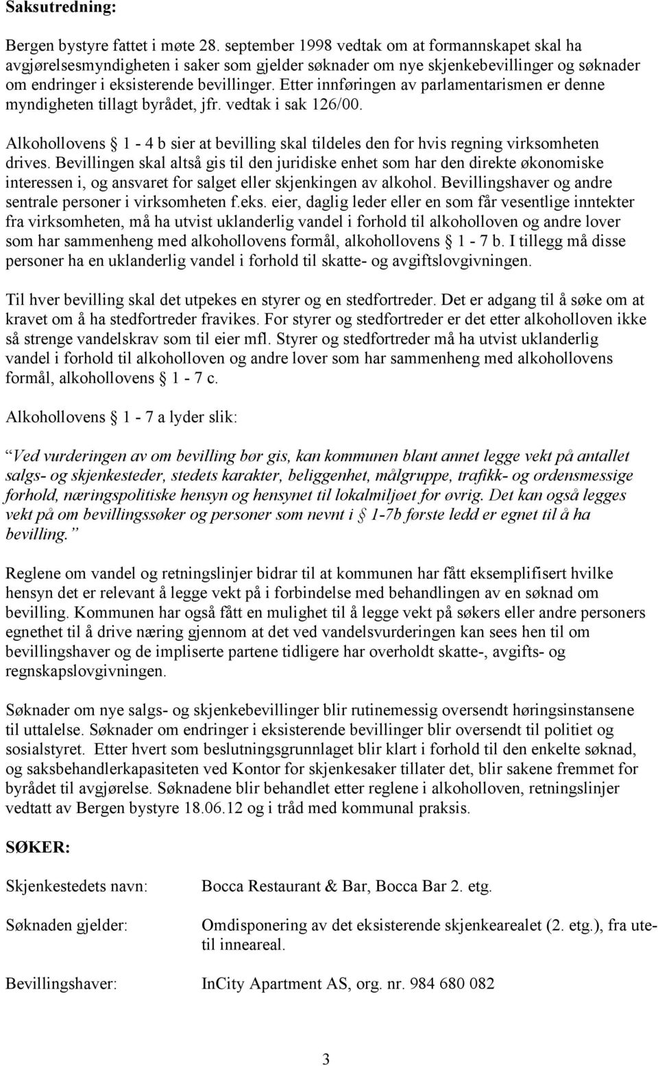 Etter innføringen av parlamentarismen er denne myndigheten tillagt byrådet, jfr. vedtak i sak 126/00. Alkohollovens 1-4 b sier at bevilling skal tildeles den for hvis regning virksomheten drives.