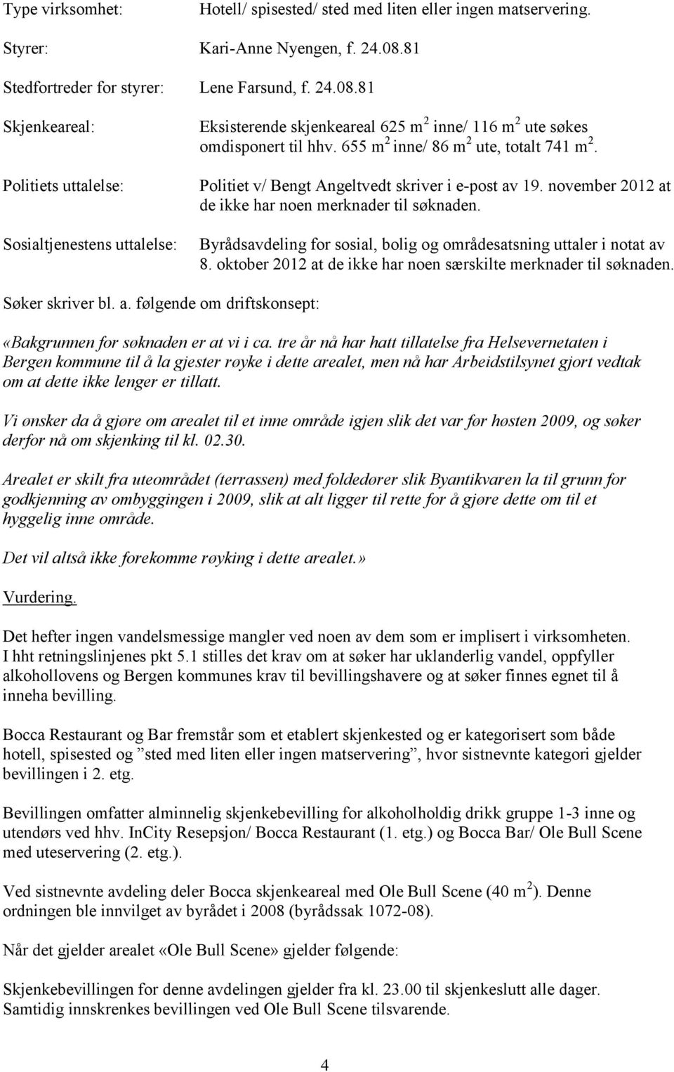 655 m 2 inne/ 86 m 2 ute, totalt 741 m 2. Politiet v/ Bengt Angeltvedt skriver i e-post av 19. november 2012 at de ikke har noen merknader til søknaden.