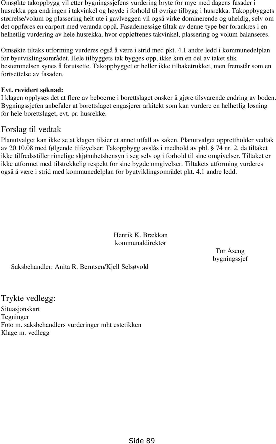 Fasademessige tiltak av denne type bør forankres i en helhetlig vurdering av hele husrekka, hvor oppløftenes takvinkel, plassering og volum balanseres.