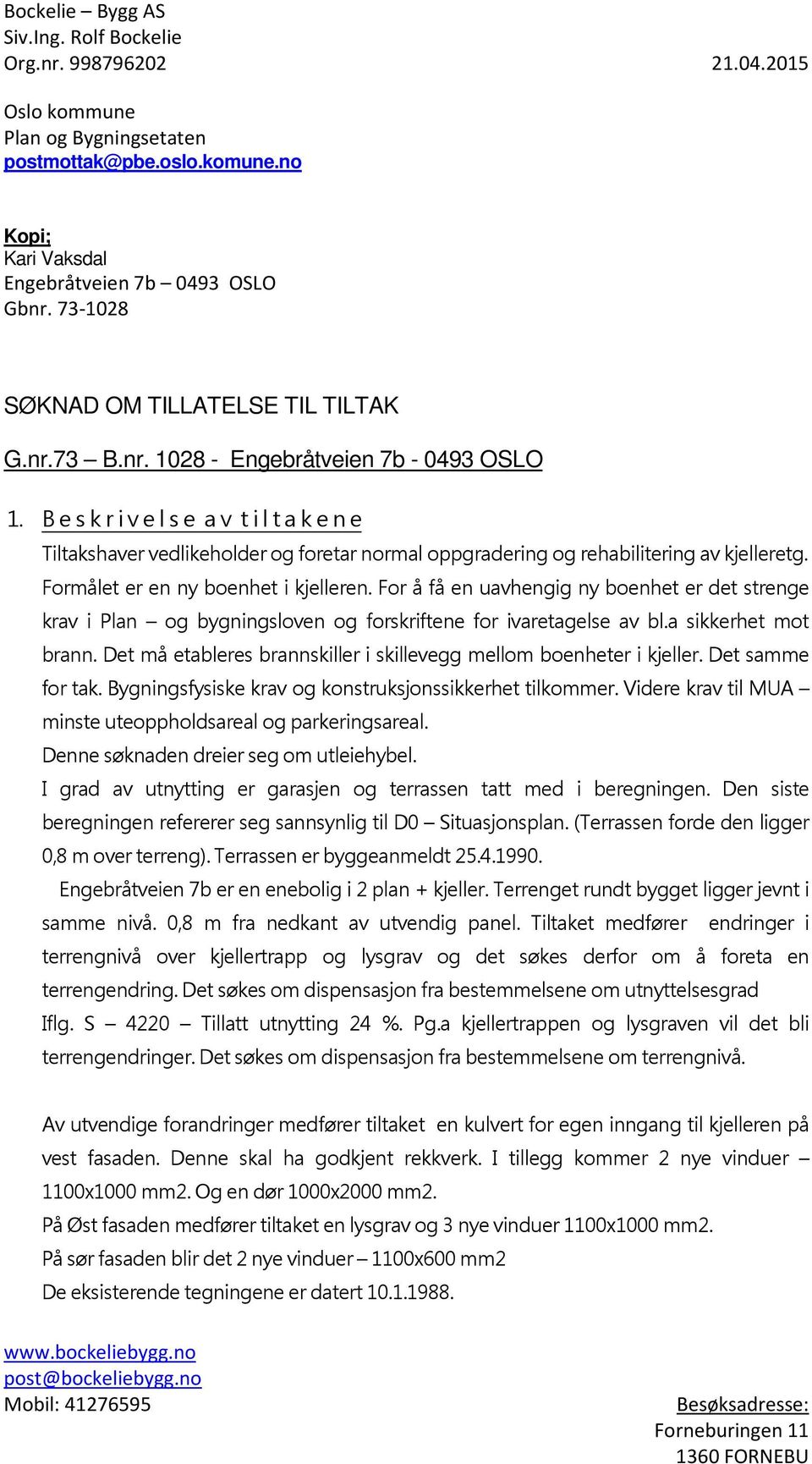 B e s k r i v e l s e a v t i l t a k e n e Tiltakshaver vedlikeholder og foretar normal oppgradering og rehabilitering av kjelleretg. Formålet er en ny boenhet i kjelleren.