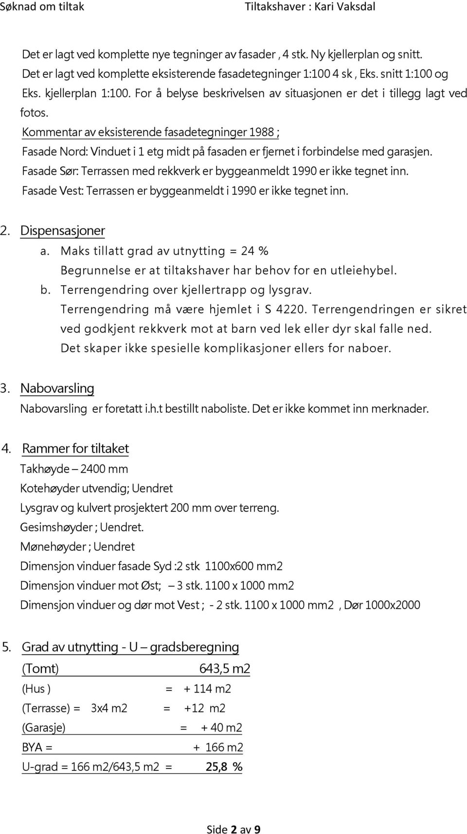 Kommentar av eksisterende fasadetegninger 1988 ; Fasade Nord: Vinduet i 1 etg midt på fasaden er fjernet i forbindelse med garasjen.