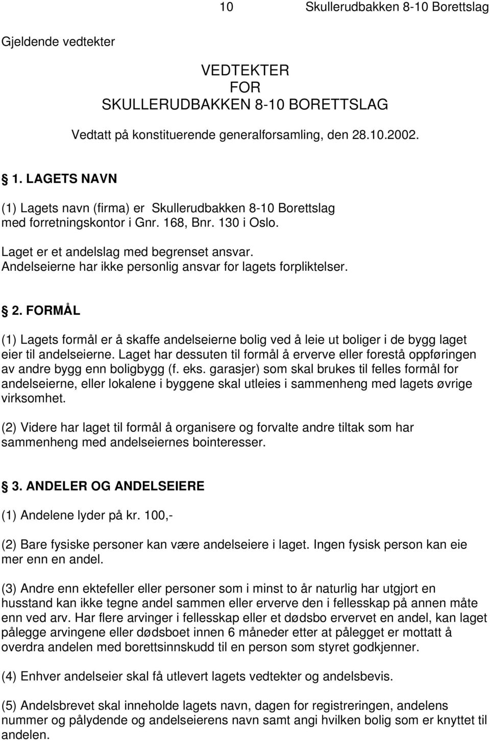 Andelseierne har ikke personlig ansvar for lagets forpliktelser. 2. FORMÅL (1) Lagets formål er å skaffe andelseierne bolig ved å leie ut boliger i de bygg laget eier til andelseierne.