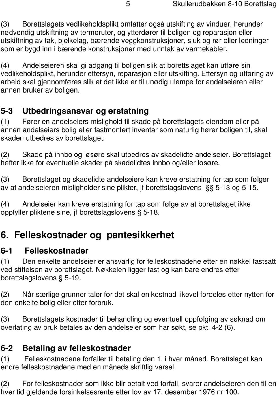 (4) Andelseieren skal gi adgang til boligen slik at borettslaget kan utføre sin vedlikeholdsplikt, herunder ettersyn, reparasjon eller utskifting.