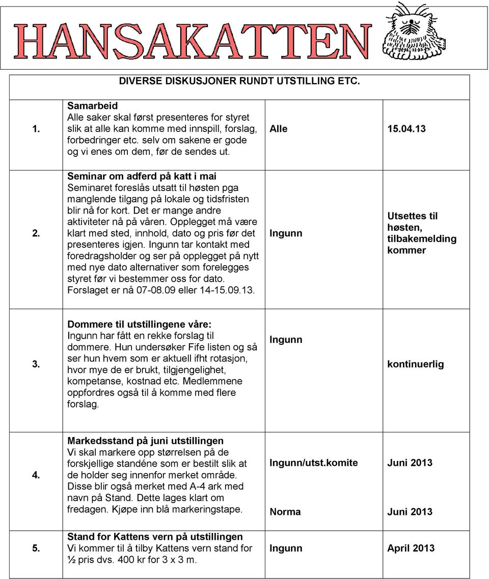 Seminar om adferd på katt i mai Seminaret foreslås utsatt til høsten pga manglende tilgang på lokale og tidsfristen blir nå for kort. Det er mange andre aktiviteter nå på våren.