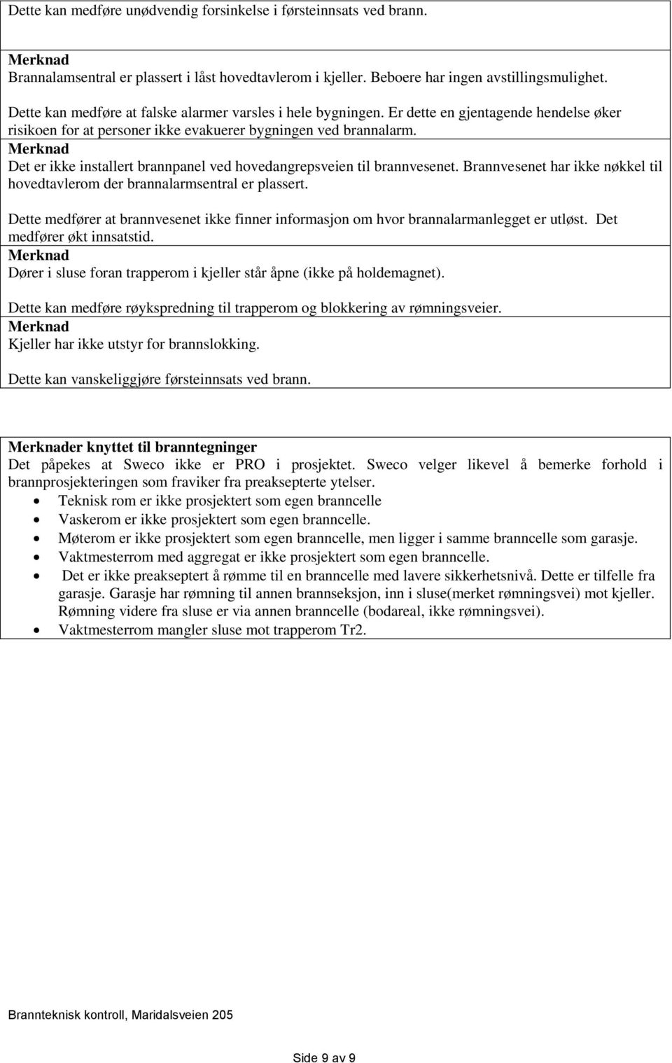 Det er ikke installert brannpanel ved hovedangrepsveien til brannvesenet. Brannvesenet har ikke nøkkel til hovedtavlerom der brannalarmsentral er plassert.