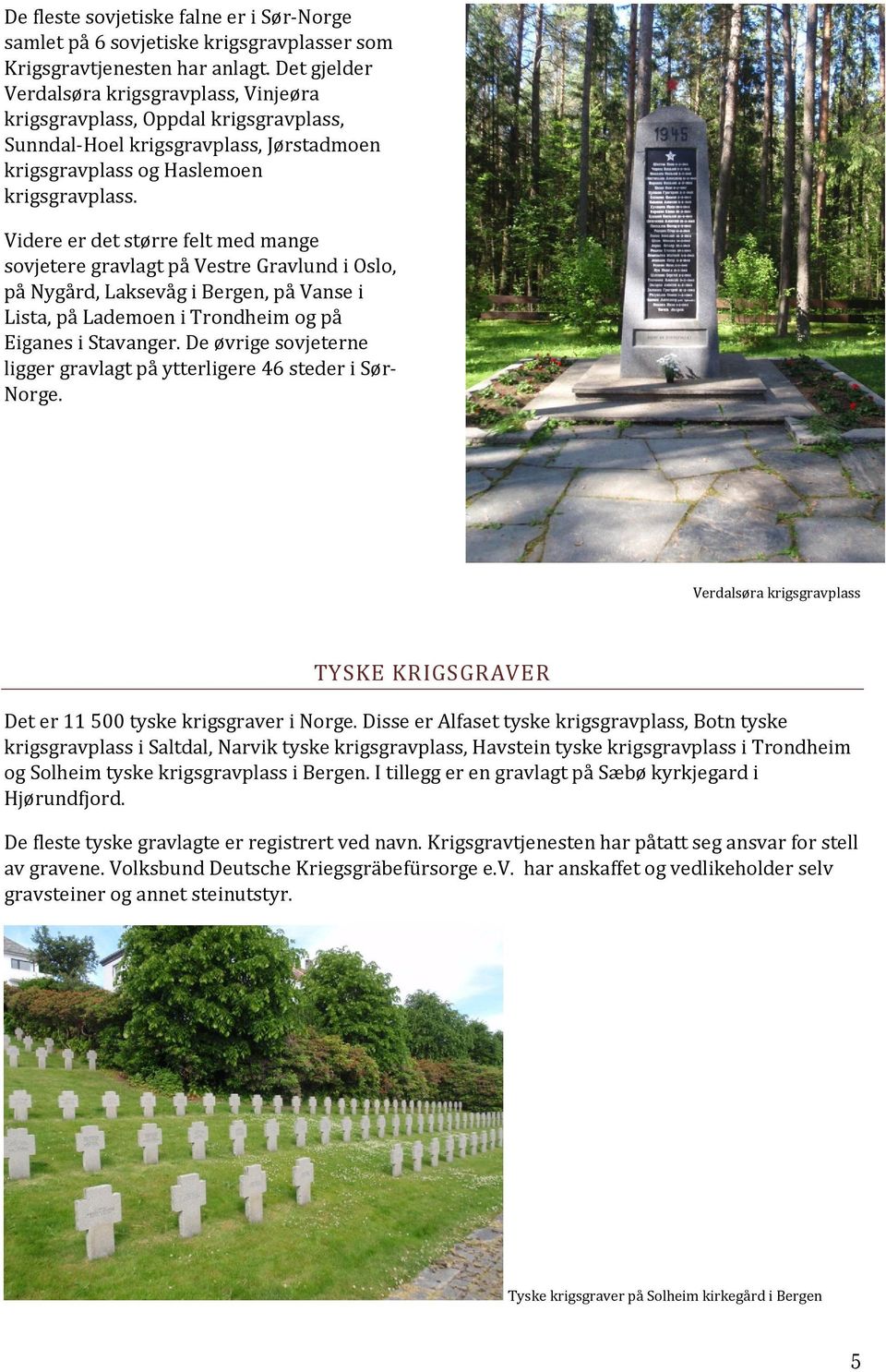 Videre er det større felt med mange sovjetere gravlagt på Vestre Gravlund i Oslo, på Nygård, Laksevåg i Bergen, på Vanse i Lista, på Lademoen i Trondheim og på Eiganes i Stavanger.