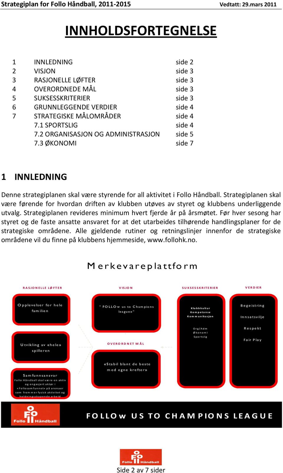 Strategiplanen skal være førende for hvordan driften av klubben utøves av styret og klubbens underliggende utvalg. Strategiplanen revideres minimum hvert fjerde år på årsmøtet.