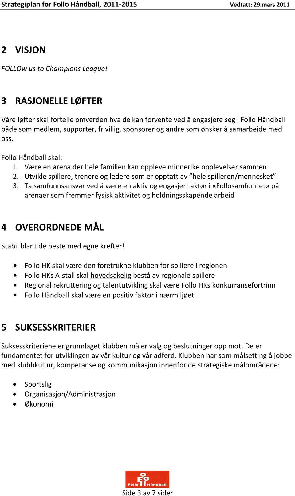 oss. Follo Håndball skal: 1. Være en arena der hele familien kan oppleve minnerike opplevelser sammen 2. Utvikle spillere, trenere og ledere som er opptatt av hele spilleren/mennesket. 3.