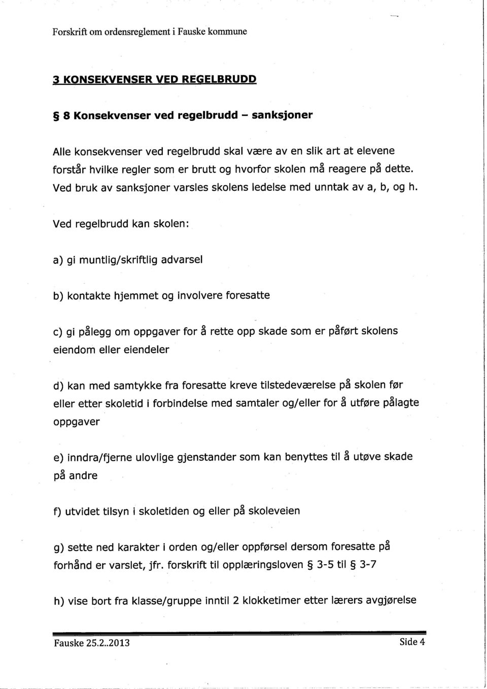 Ved regelbrudd kan skolen: a) gi muntlig/skriftlig advarsel b) kontakte hjemmet og involvere foresatte c) gi pålegg om oppgaver for å rette opp skade som er påført skolens eiendom eller eiendeler d)