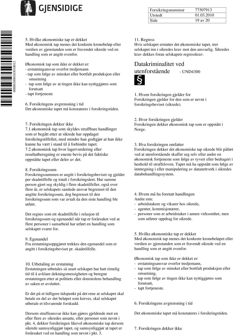 Økonomisk tap som ikke er dekket er: - erstatningansvar overfor tredjemann - tap som følge av minsket eller bortfalt produksjon eller omsetning - tap som følge av at tingen ikke kan nyttiggjøres som