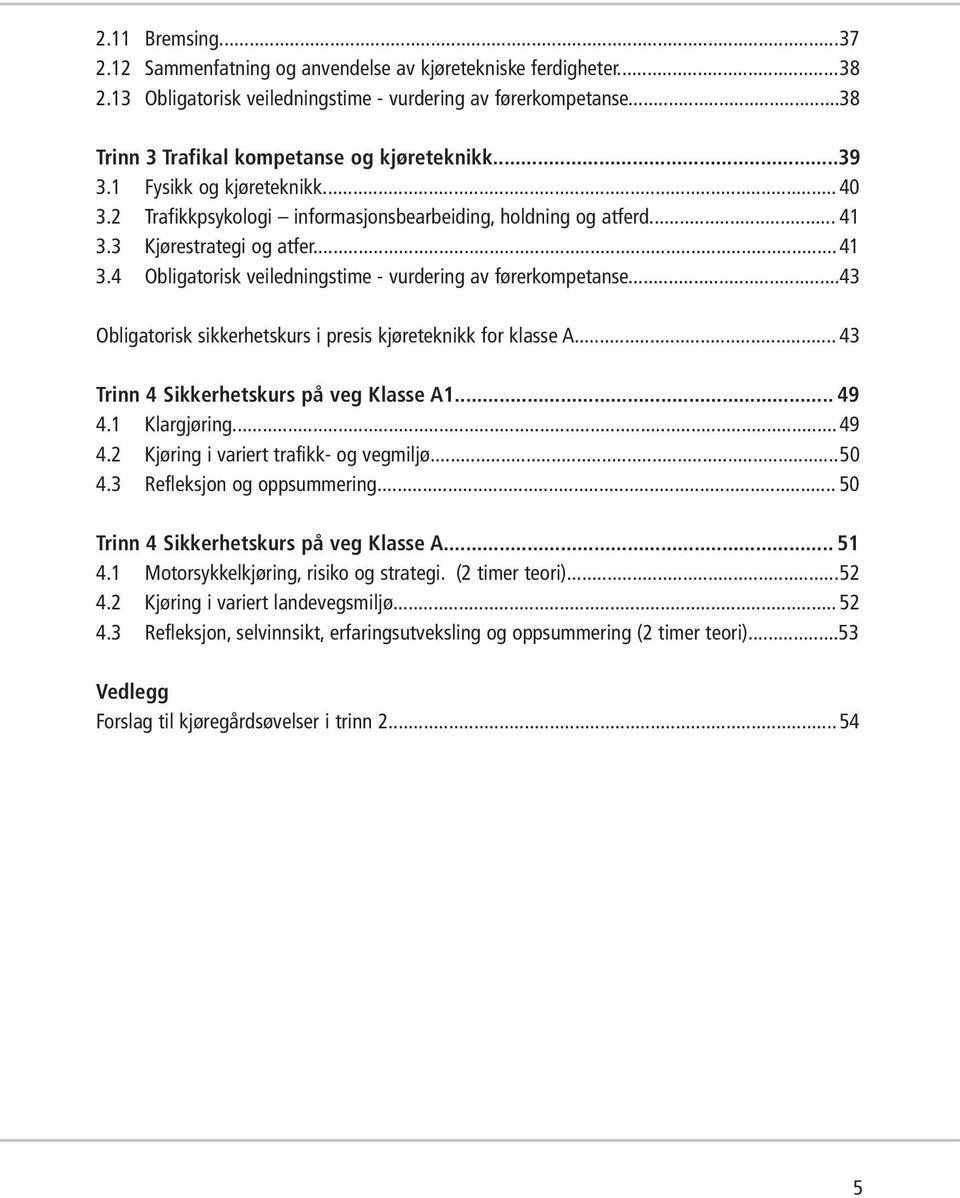 ..43 Obligatorisk sikkerhetskurs i presis kjøreteknikk for klasse A... 43 Trinn 4 Sikkerhetskurs på veg Klasse A1... 49 4.1 Klargjøring... 49 4.2 Kjøring i variert trafikk- og vegmiljø...50 4.