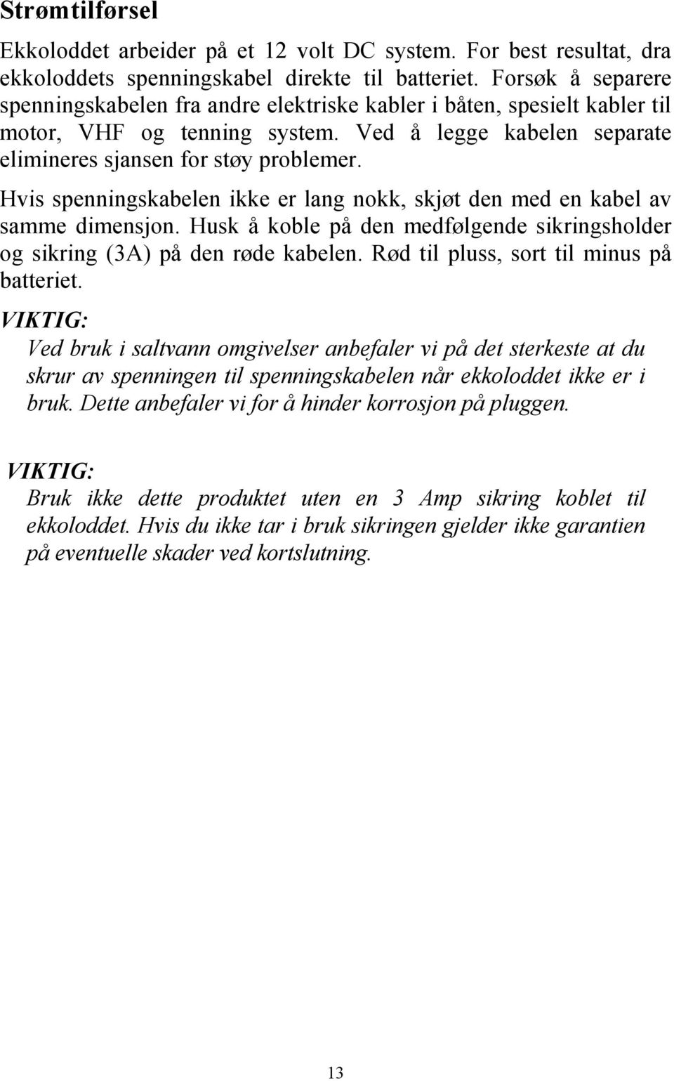 Hvis spenningskabelen ikke er lang nokk, skjøt den med en kabel av samme dimensjon. Husk å koble på den medfølgende sikringsholder og sikring (3A) på den røde kabelen.