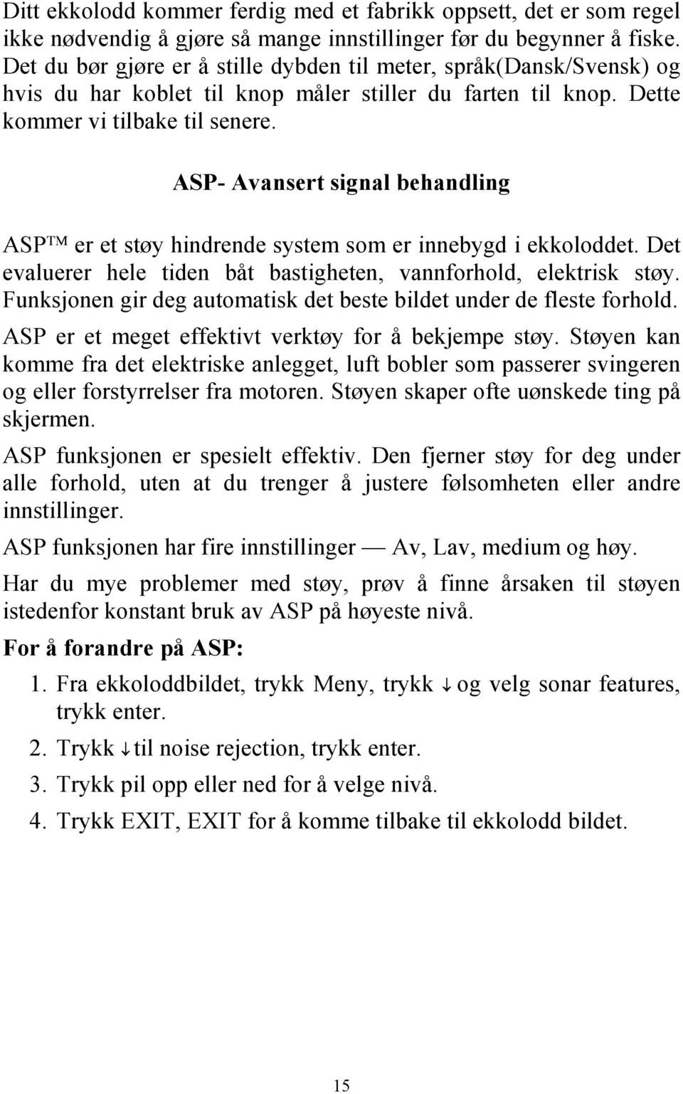 ASP- Avansert signal behandling ASP er et støy hindrende system som er innebygd i ekkoloddet. Det evaluerer hele tiden båt bastigheten, vannforhold, elektrisk støy.