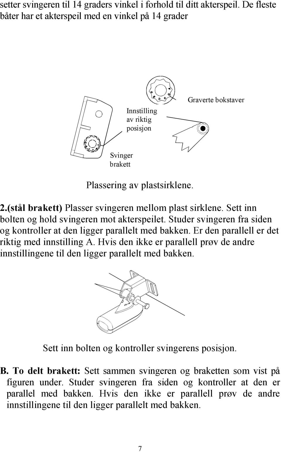 (stål brakett) Plasser svingeren mellom plast sirklene. Sett inn bolten og hold svingeren mot akterspeilet. Studer svingeren fra siden og kontroller at den ligger parallelt med bakken.