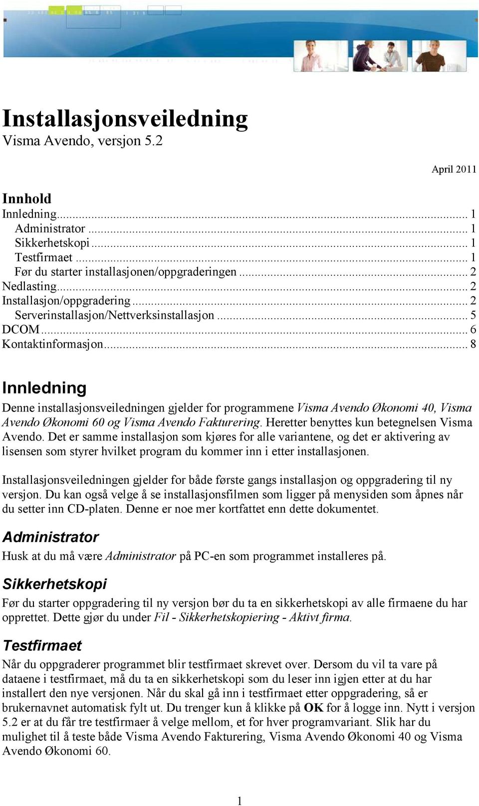 .. 8 Innledning Denne installasjonsveiledningen gjelder for programmene Visma Avendo Økonomi 40, Visma Avendo Økonomi 60 og Visma Avendo Fakturering. Heretter benyttes kun betegnelsen Visma Avendo.