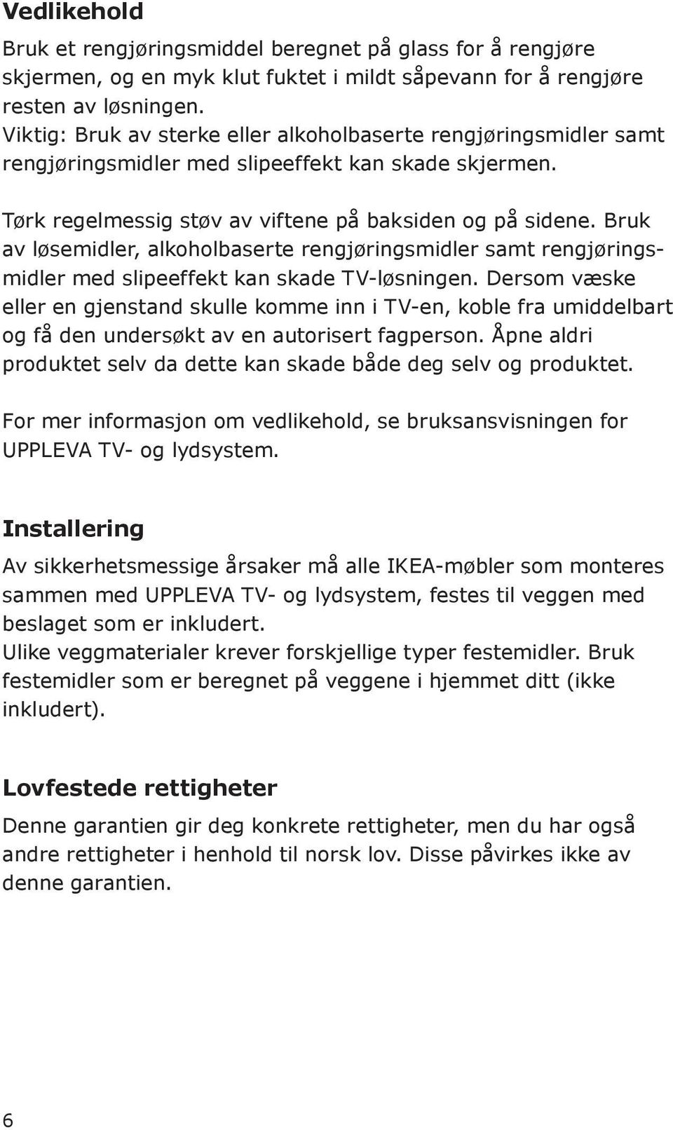 Bruk av løsemidler, alkoholbaserte rengjøringsmidler samt rengjøringsmidler med slipeeffekt kan skade TV-løsningen.